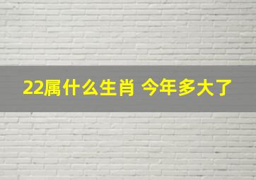 22属什么生肖 今年多大了